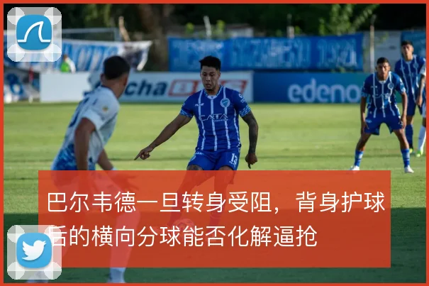 巴尔韦德一旦转身受阻,背身护球后的横向分球能否化解逼抢