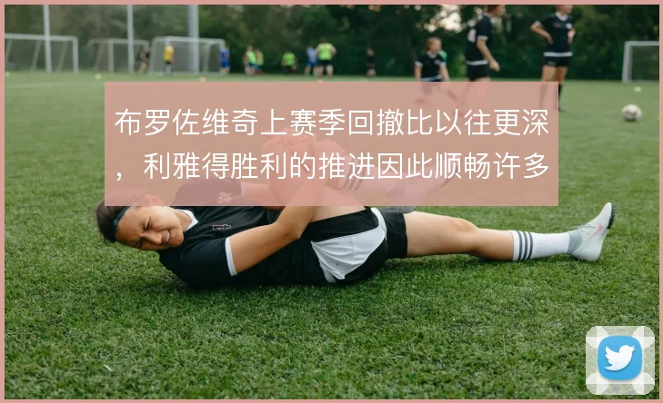 布罗佐维奇上赛季回撤比以往更深,利雅得胜利的推进因此顺畅许多