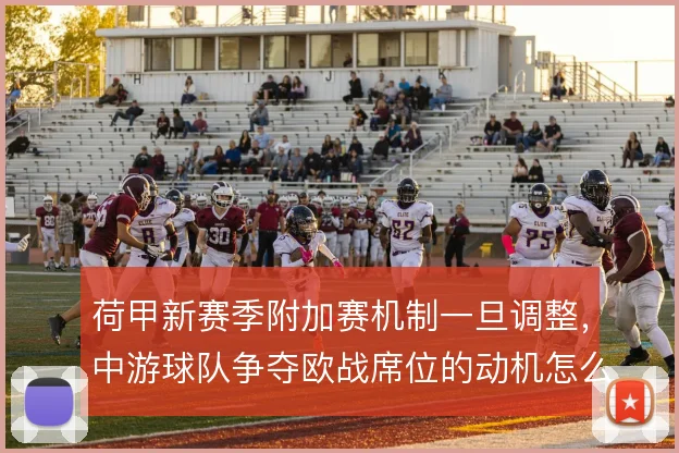 荷甲新赛季附加赛机制一旦调整,中游球队争夺欧战席位的动机怎么变