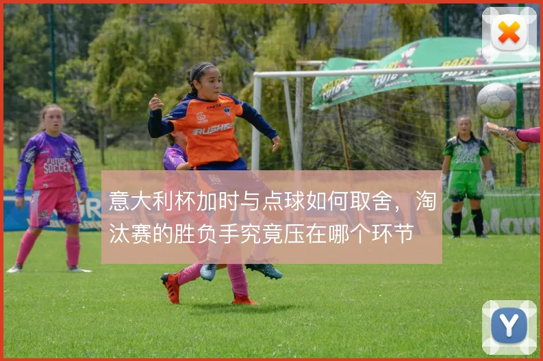 意大利杯加时与点球如何取舍,淘汰赛的胜负手究竟压在哪个环节