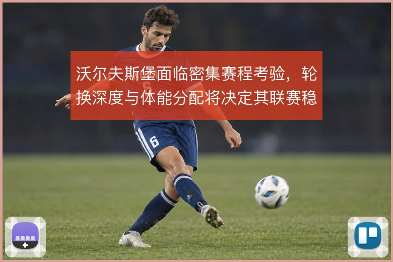 沃尔夫斯堡面临密集赛程考验，轮换深度与体能分配将决定其联赛稳定性