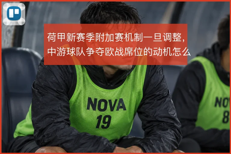 荷甲新赛季附加赛机制一旦调整，中游球队争夺欧战席位的动机怎么变