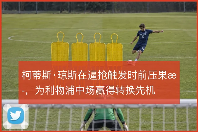柯蒂斯·琼斯在逼抢触发时前压果断，为利物浦中场赢得转换先机