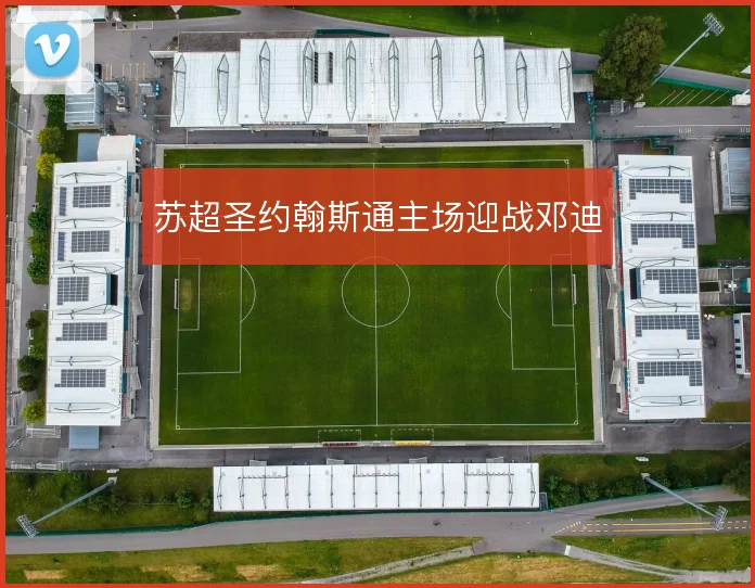 苏超圣约翰斯通主场迎战邓迪