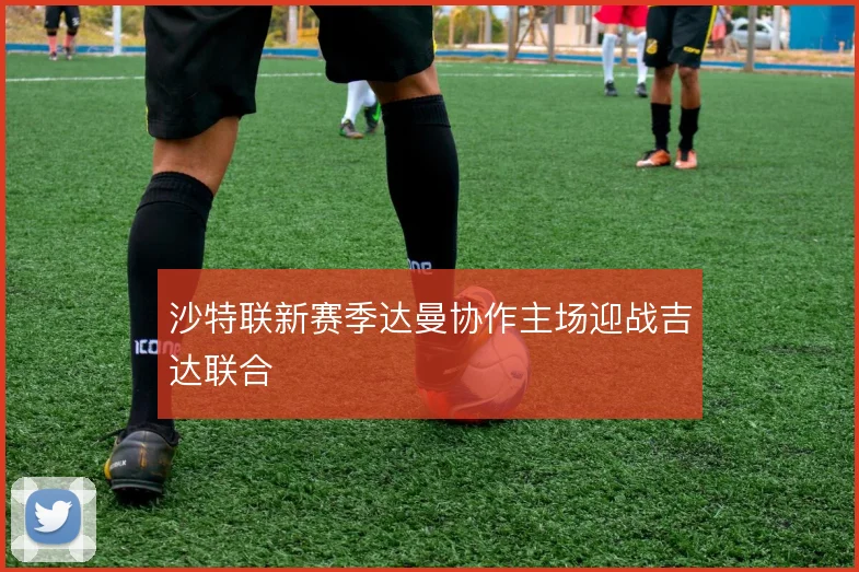 沙特联新赛季达曼协作主场迎战吉达联合