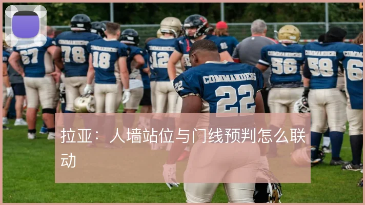 拉亚:人墙站位与门线预判怎么联动