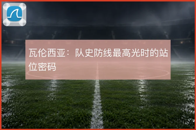 瓦伦西亚:队史防线最高光时的站位密码