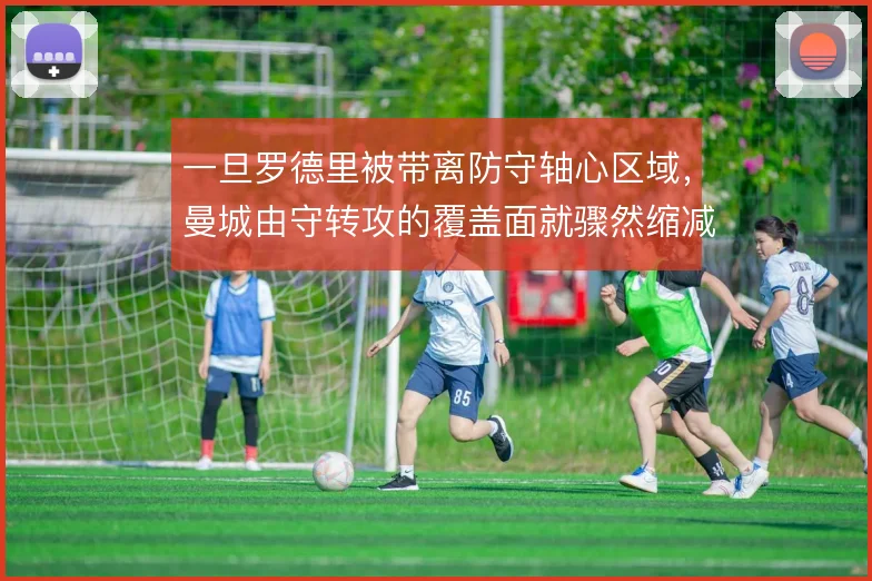 一旦罗德里被带离防守轴心区域,曼城由守转攻的覆盖面就骤然缩减