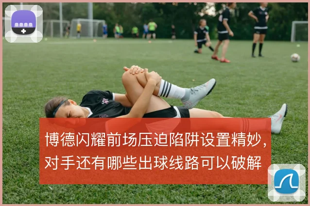 博德闪耀前场压迫陷阱设置精妙,对手还有哪些出球线路可以破解