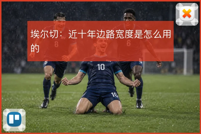 埃尔切:近十年边路宽度是怎么用的
