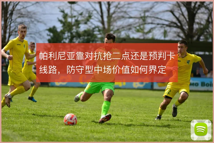 帕利尼亚靠对抗抢二点还是预判卡线路,防守型中场价值如何界定