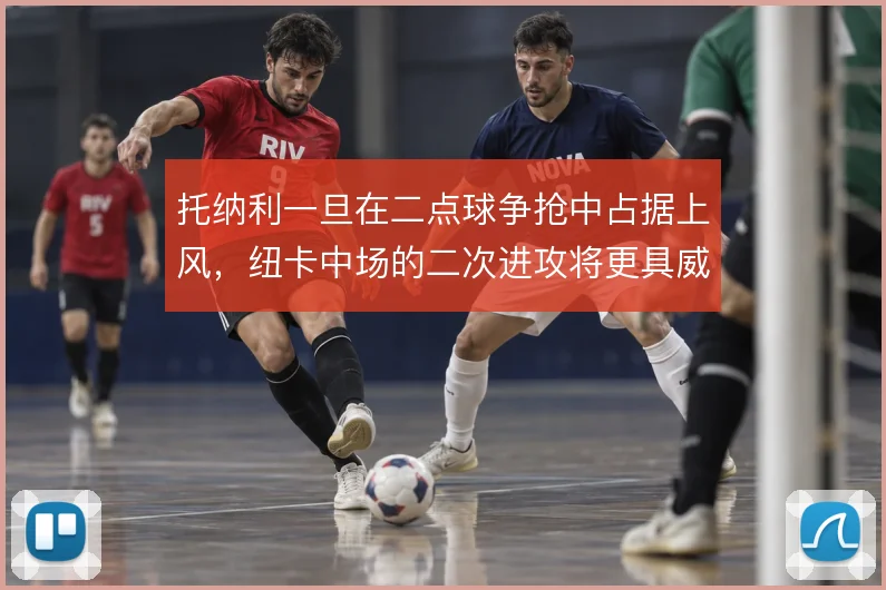 托纳利一旦在二点球争抢中占据上风,纽卡中场的二次进攻将更具威胁