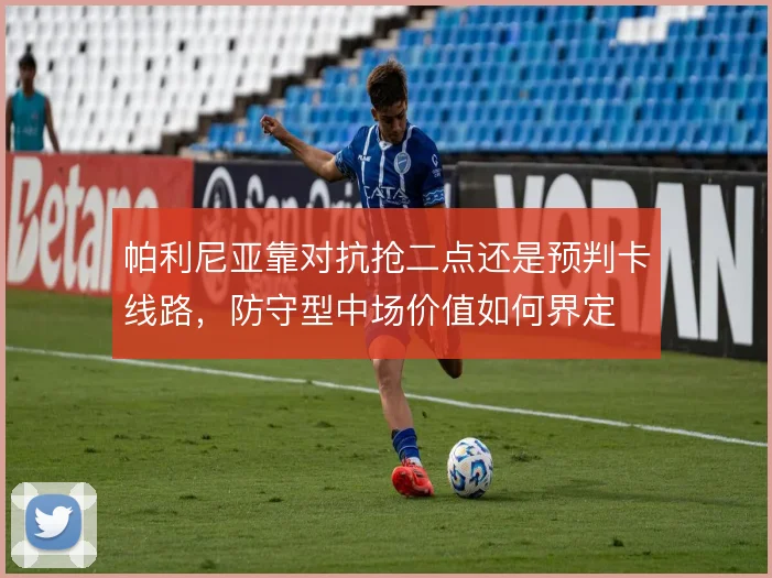 帕利尼亚靠对抗抢二点还是预判卡线路，防守型中场价值如何界定