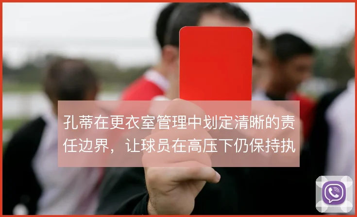孔蒂在更衣室管理中划定清晰的责任边界，让球员在高压下仍保持执行力