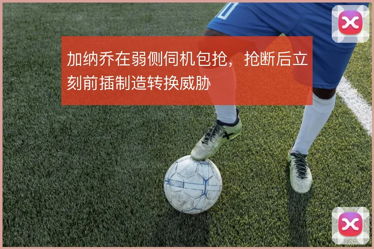 加纳乔在弱侧伺机包抢,抢断后立刻前插制造转换威胁