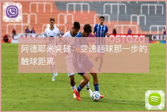 阿德耶米突破:变速趟球那一步的触球距离