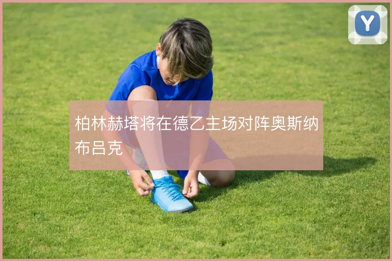 柏林赫塔将在德乙主场对阵奥斯纳布吕克