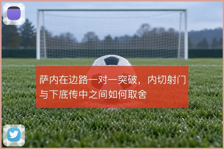 萨内在边路一对一突破，内切射门与下底传中之间如何取舍