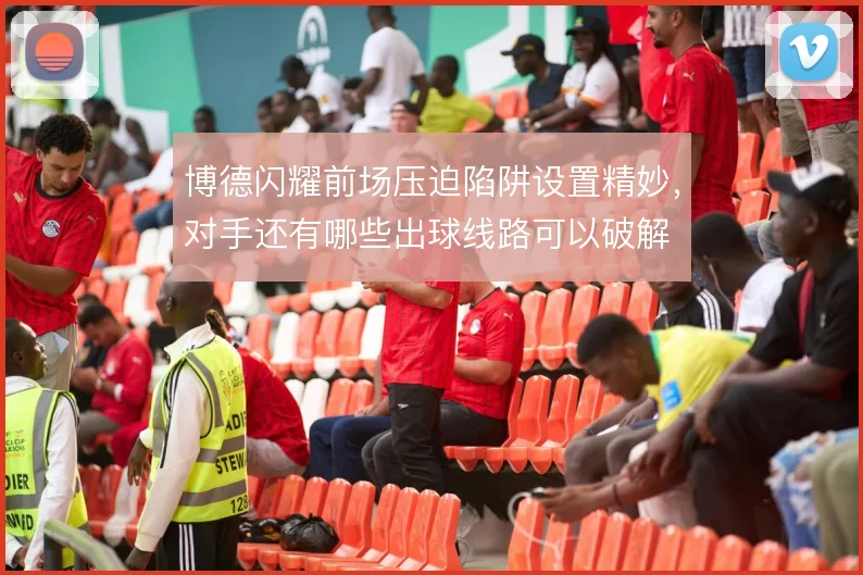 博德闪耀前场压迫陷阱设置精妙,对手还有哪些出球线路可以破解