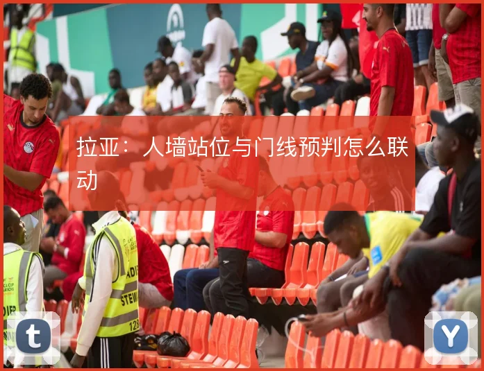 拉亚：人墙站位与门线预判怎么联动
