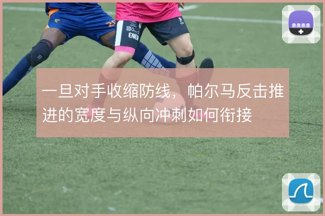 一旦对手收缩防线,帕尔马反击推进的宽度与纵向冲刺如何衔接