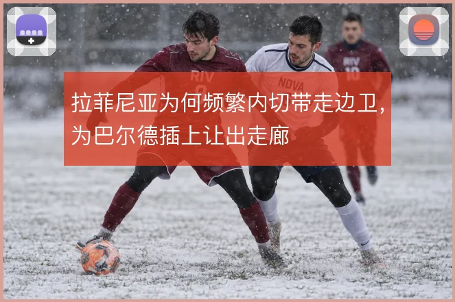 拉菲尼亚为何频繁内切带走边卫，为巴尔德插上让出走廊