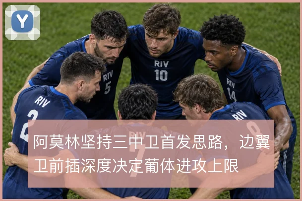 阿莫林坚持三中卫首发思路，边翼卫前插深度决定葡体进攻上限