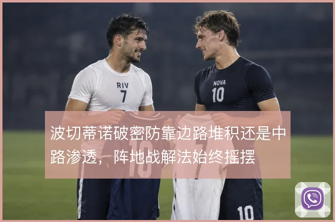 波切蒂诺破密防靠边路堆积还是中路渗透,阵地战解法始终摇摆