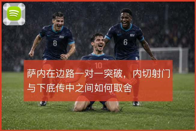 萨内在边路一对一突破,内切射门与下底传中之间如何取舍