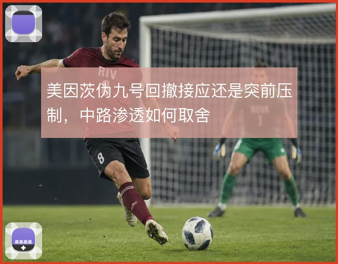 美因茨伪九号回撤接应还是突前压制，中路渗透如何取舍
