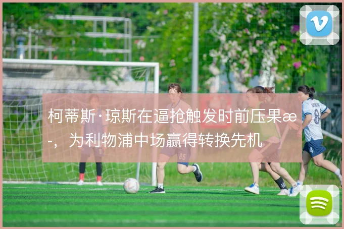 柯蒂斯·琼斯在逼抢触发时前压果断，为利物浦中场赢得转换先机