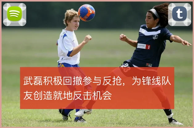 武磊积极回撤参与反抢,为锋线队友创造就地反击机会
