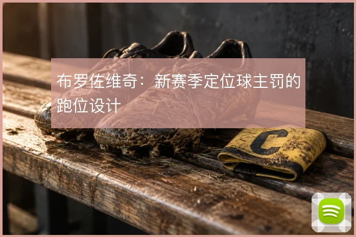 布罗佐维奇:新赛季定位球主罚的跑位设计
