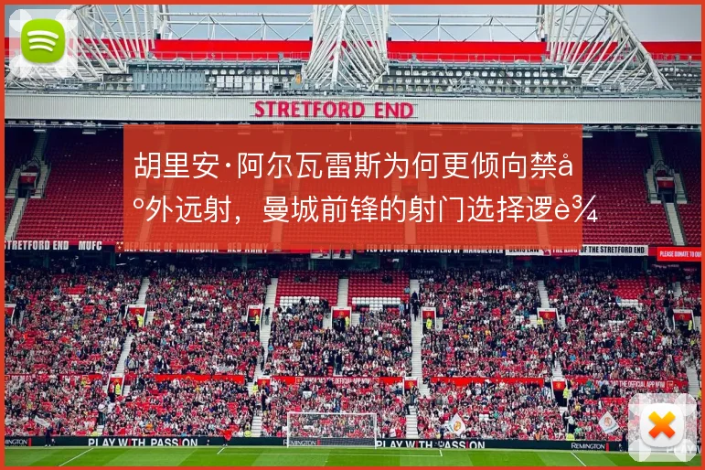 胡里安·阿尔瓦雷斯为何更倾向禁区外远射，曼城前锋的射门选择逻辑