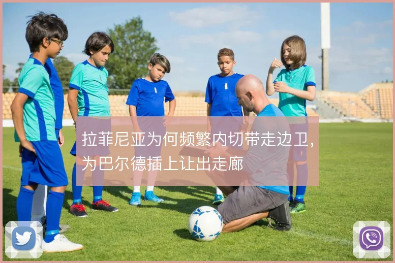 拉菲尼亚为何频繁内切带走边卫,为巴尔德插上让出走廊