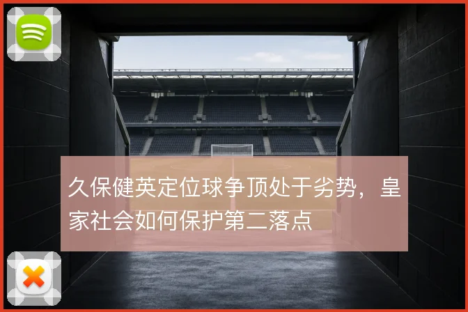 久保健英定位球争顶处于劣势，皇家社会如何保护第二落点