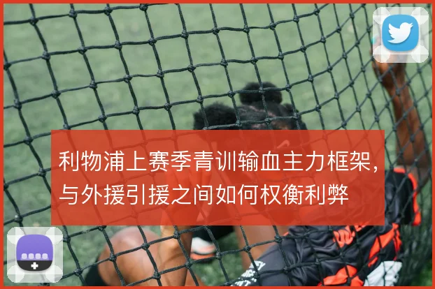 利物浦上赛季青训输血主力框架,与外援引援之间如何权衡利弊
